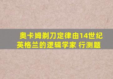 奥卡姆剃刀定律由14世纪英格兰的逻辑学家 行测题